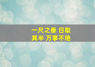 一尺之垂 日取其半 万事不绝